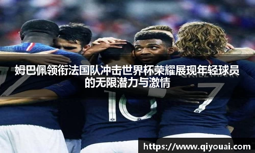 姆巴佩领衔法国队冲击世界杯荣耀展现年轻球员的无限潜力与激情
