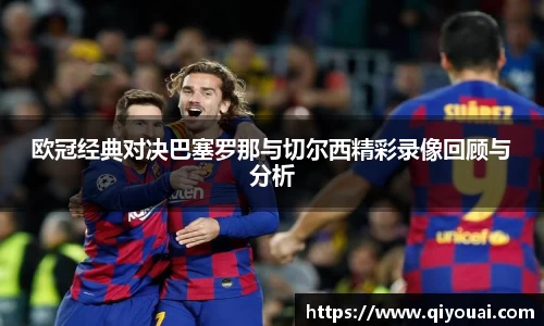 欧冠经典对决巴塞罗那与切尔西精彩录像回顾与分析
