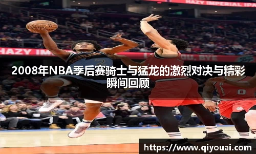 2008年NBA季后赛骑士与猛龙的激烈对决与精彩瞬间回顾