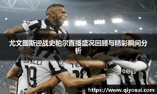 尤文图斯迎战史帕尔直播盛况回顾与精彩瞬间分析