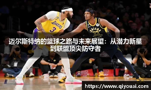 迈尔斯特纳的篮球之路与未来展望：从潜力新星到联盟顶尖防守者